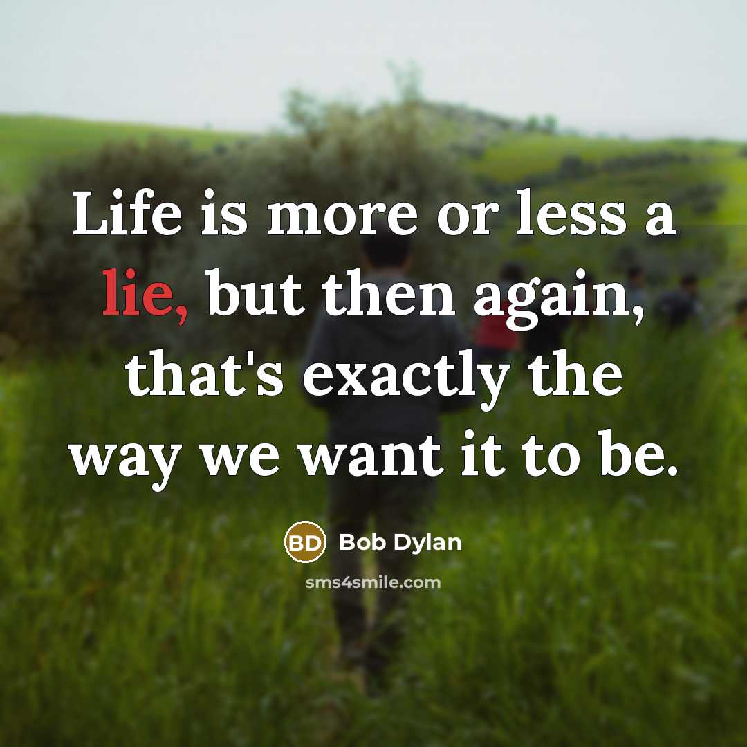 “Life is more or less a lie, but then again,…” quote by Bob Dylan