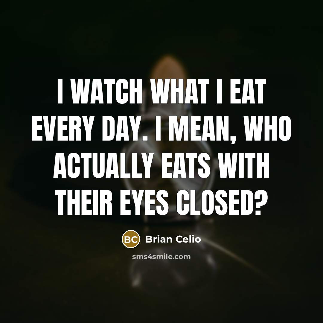 “I watch what I eat every day. I mean, who…” quote by Brian Celio