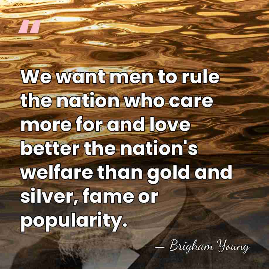 We want men to rule the nation who care more for and&hellip; - Brigham Young