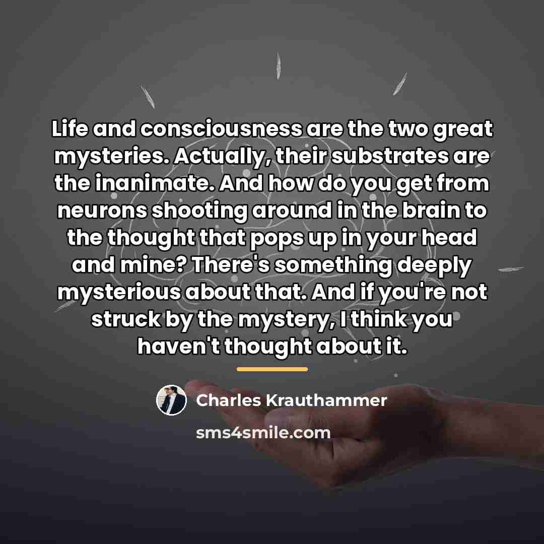 “Life and consciousness are the two great mysteries. Actually, their…” quote by Charles Krauthammer