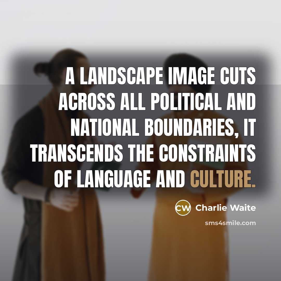 “A landscape image cuts across all political and national boundaries,…” quote by Charlie Waite