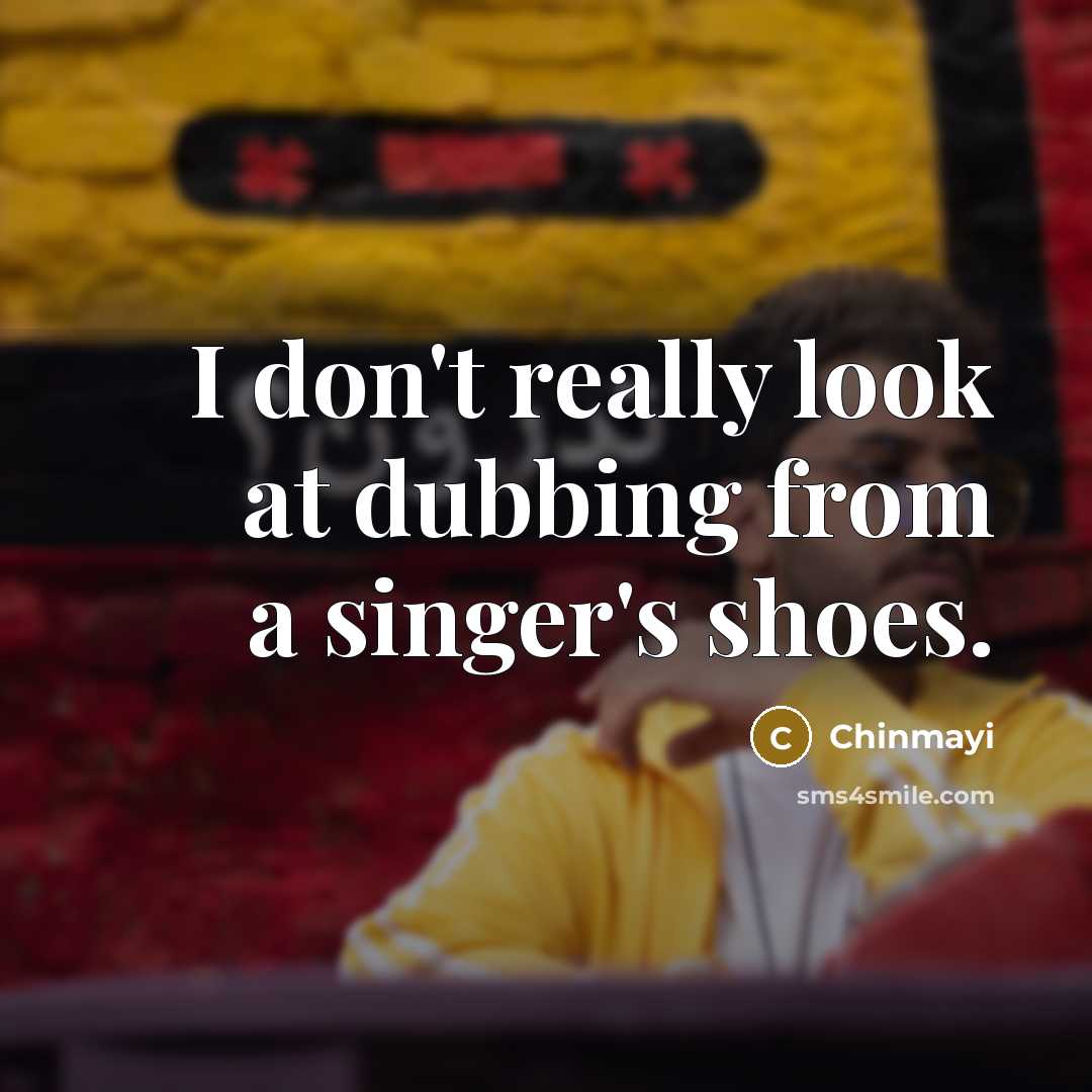 “I don't really look at dubbing from a singer's shoes.…” quote by Chinmayi