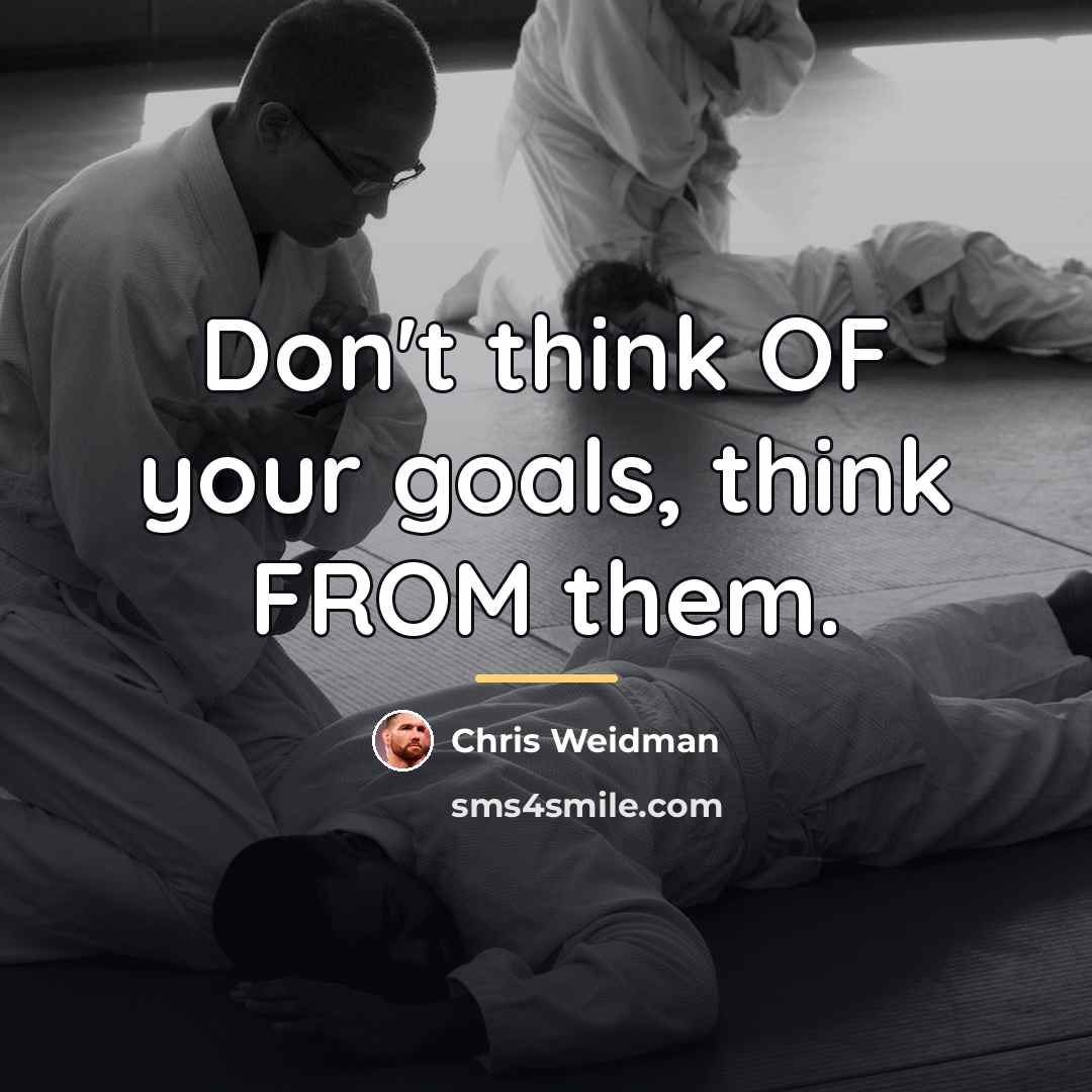 “Don't think OF your goals, think FROM them.…” quote by Chris Weidman