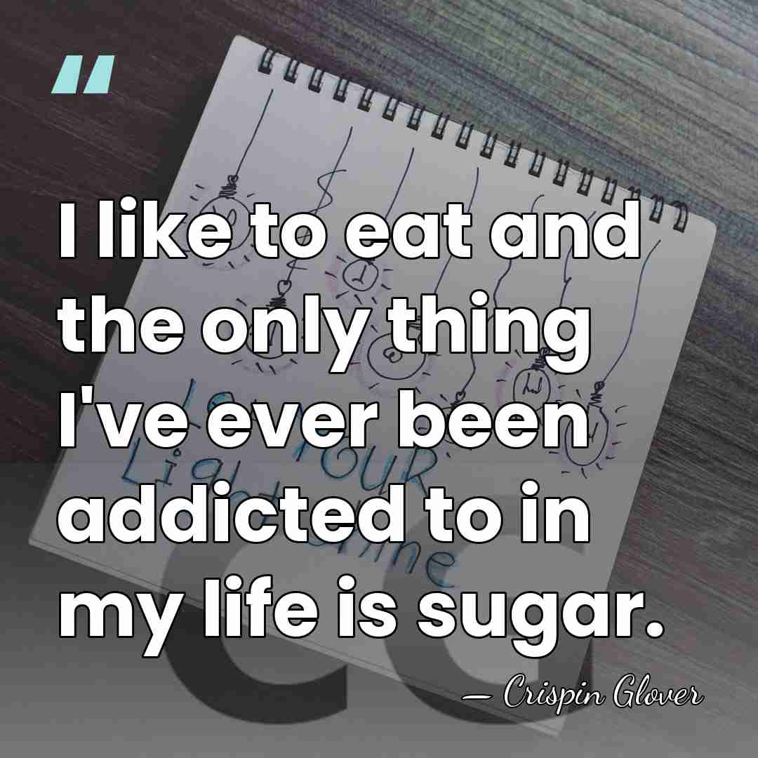 I like to eat and the only thing I've ever been addicted&hellip; - Crispin Glover