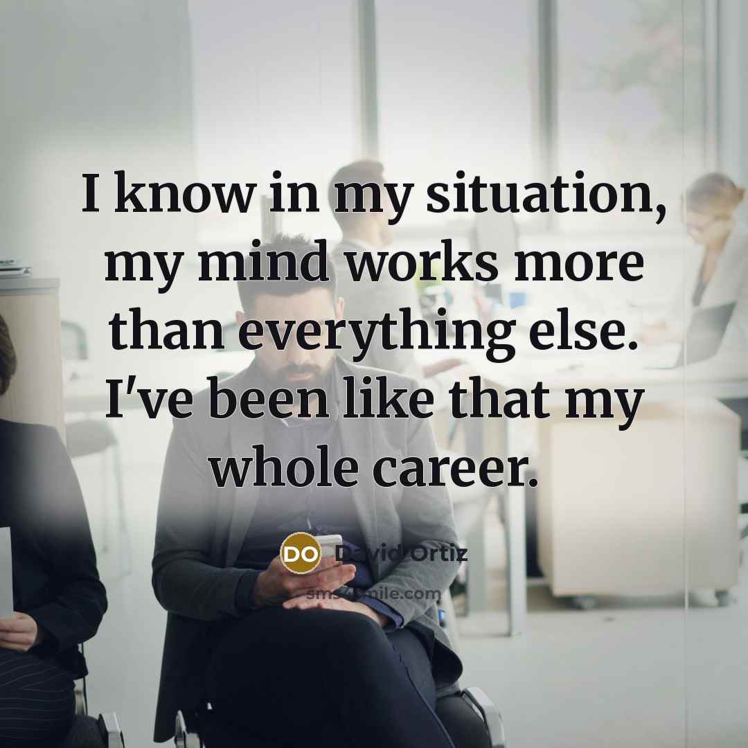 “I know in my situation, my mind works more than…” quote by David Ortiz