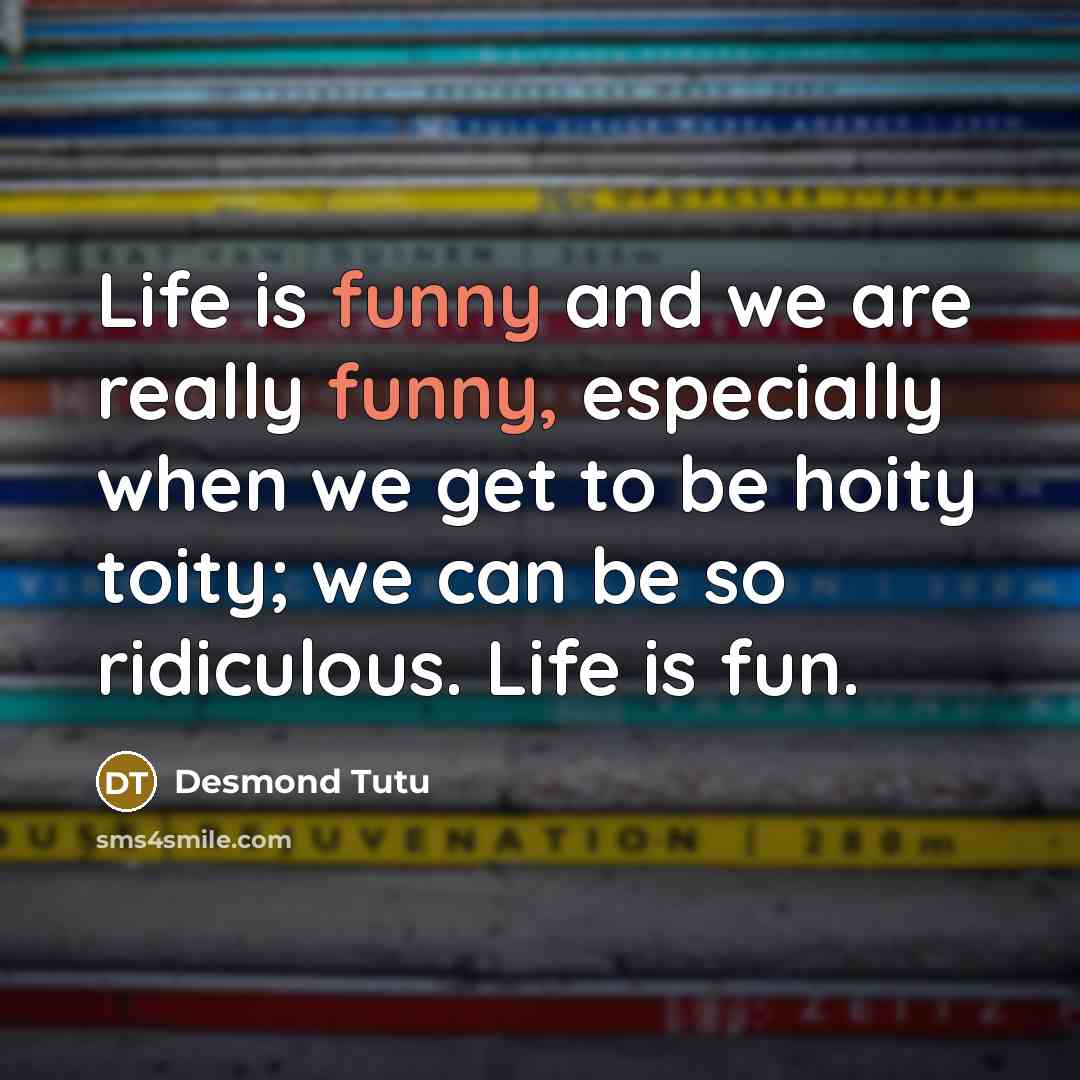 “Life is funny and we are really funny, especially when…” quote by Desmond Tutu
