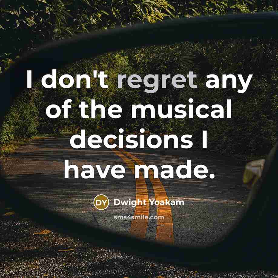 “I don't regret any of the musical decisions I have…” quote by Dwight Yoakam
