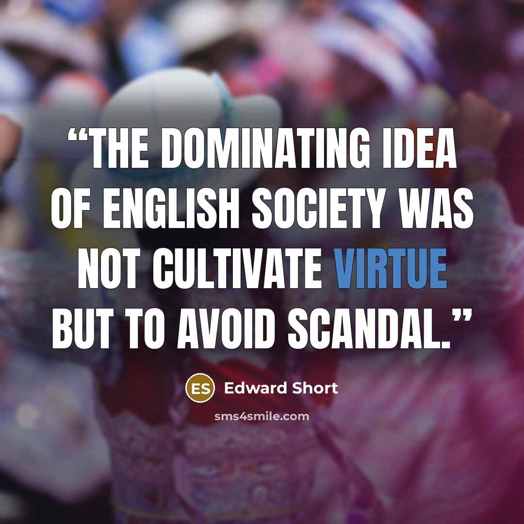“The dominating idea of English society was not cultivate virtue but to avoid scandal.” quote by Edward Short