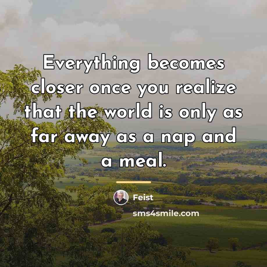 “Everything becomes closer once you realize that the world is…” quote by Feist