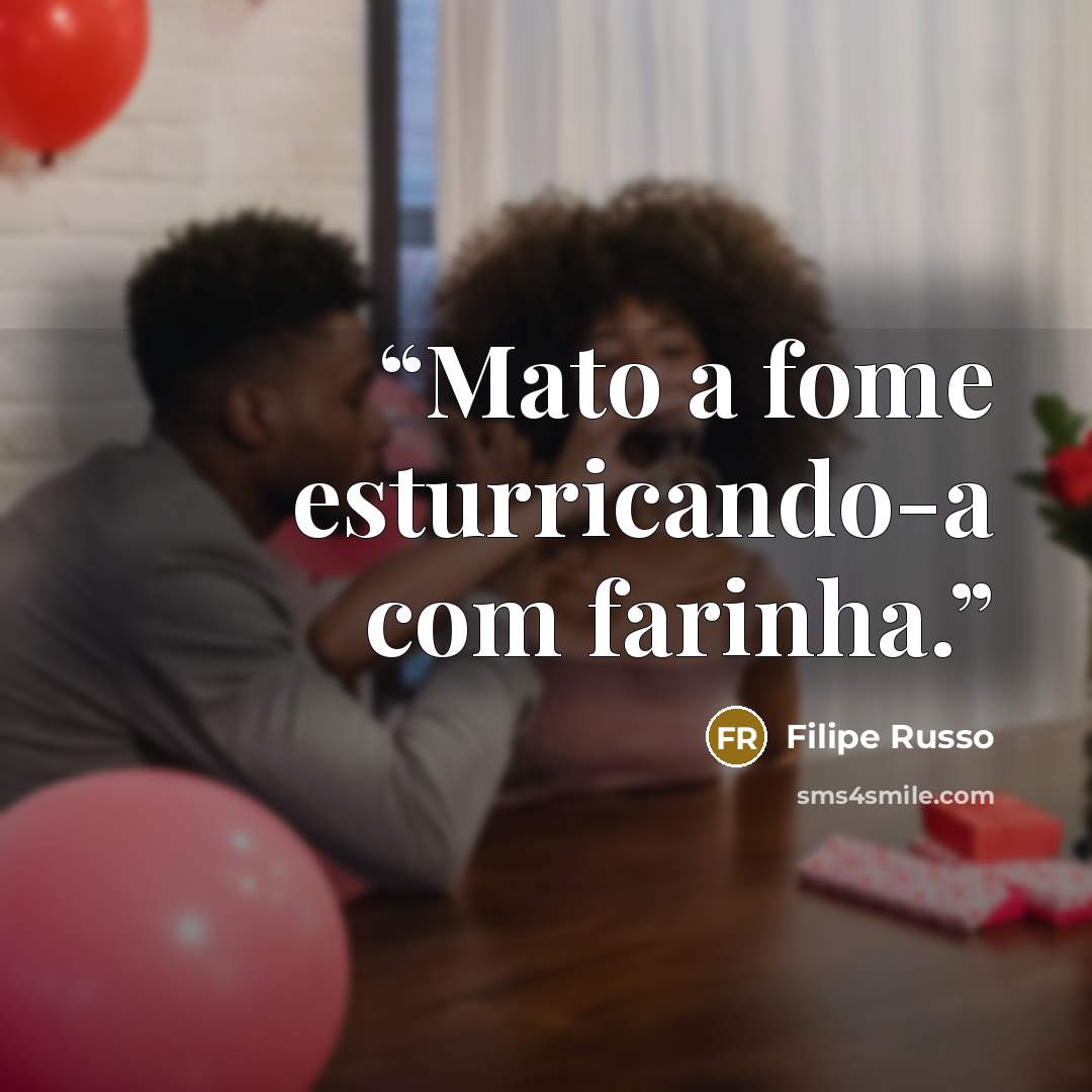 “Mato a fome esturricando-a com farinha.” quote by Filipe Russo