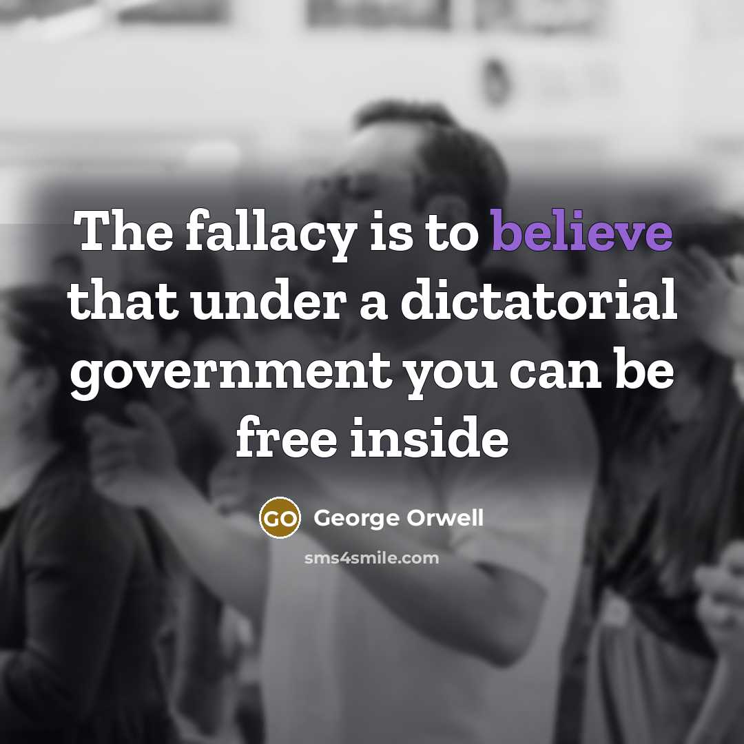 “The fallacy is to believe that under a dictatorial government…” quote by George Orwell