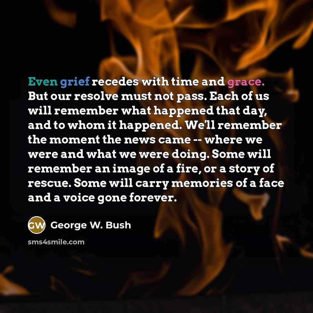 “Even grief recedes with time and grace. But our resolve…” quote by George W. Bush