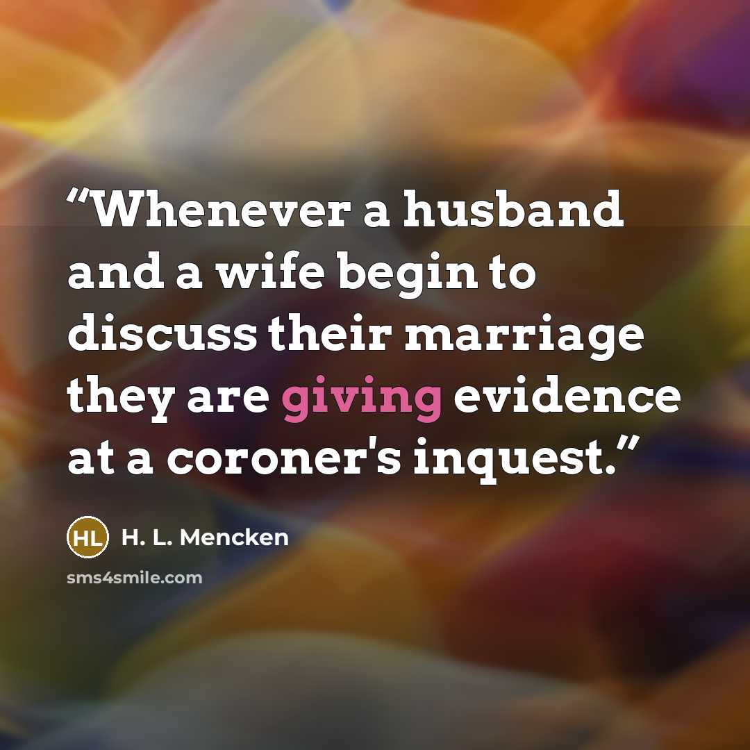 “Whenever a husband and a wife begin to discuss their marriage they are giving evidence at a coroner's inquest.” quote by H. L. Mencken