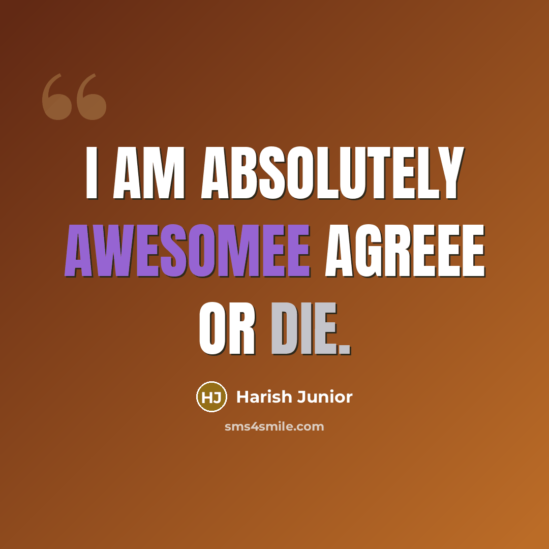 “I am absolutely awesomee agreee or die.” quote by Harish Junior