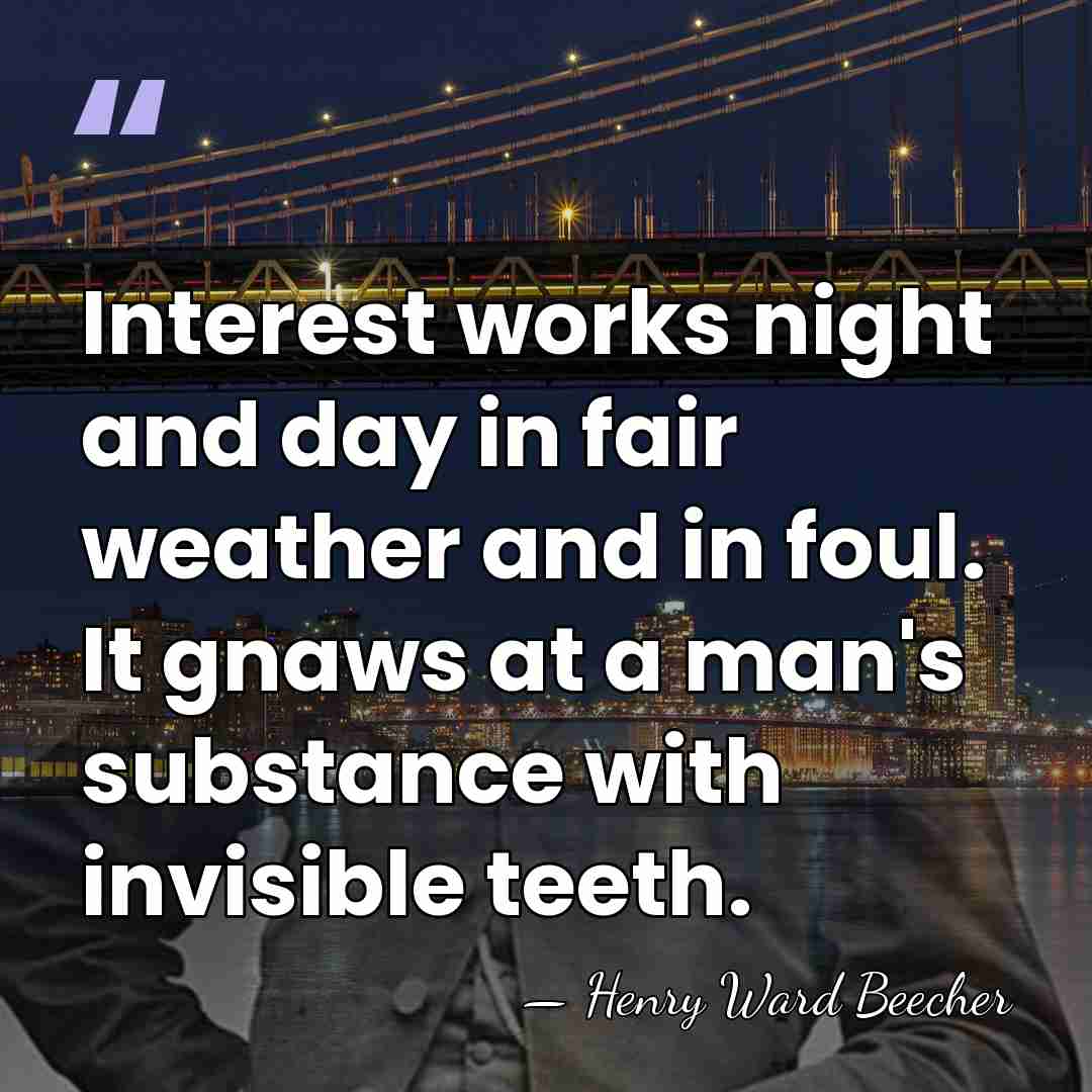 Interest works night and day in fair weather and in foul. It&hellip; - Henry Ward Beecher