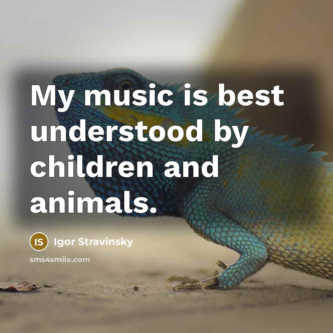 “My music is best understood by children and animals.…” quote by Igor Stravinsky