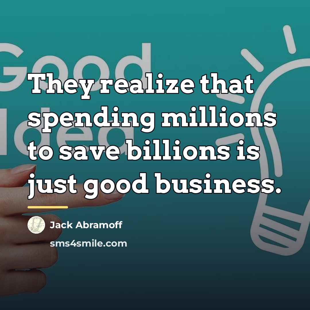 “They realize that spending millions to save billions is just…” quote by Jack Abramoff