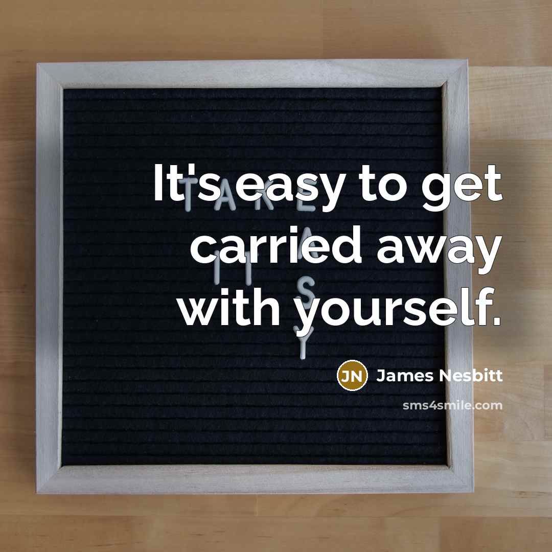 “It's easy to get carried away with yourself.…” quote by James Nesbitt