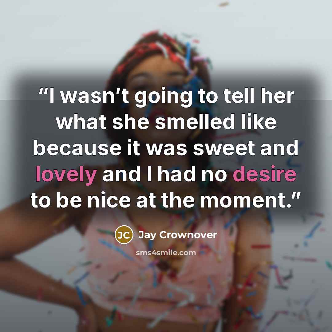 “I wasn’t going to tell her what she smelled like because it was sweet and lovely and I had no desire to be nice at the moment.” quote by Jay Crownover