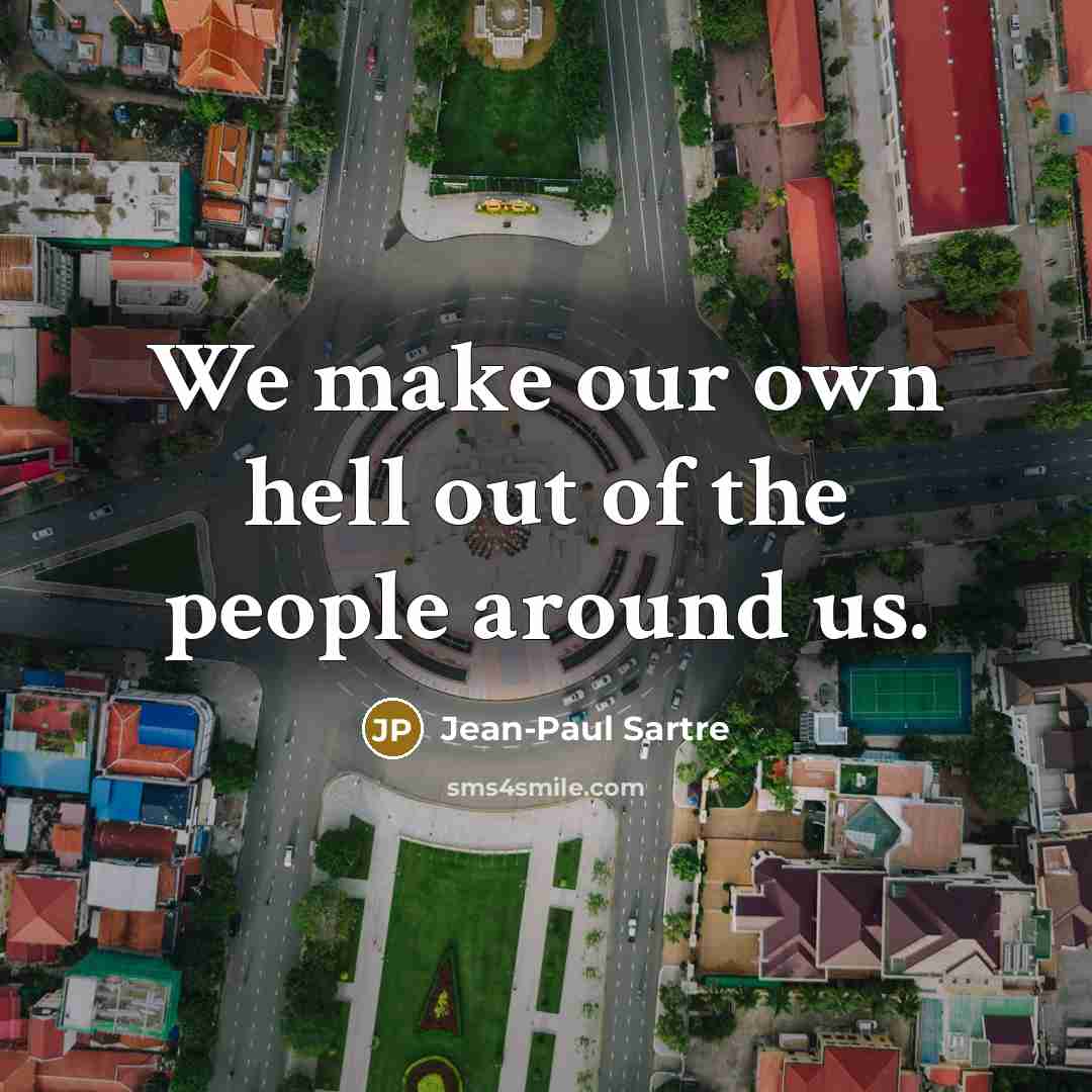 “We make our own hell out of the people around…” quote by Jean-Paul Sartre