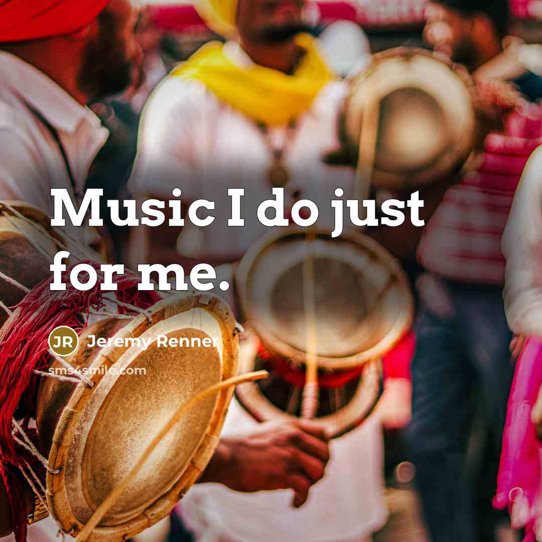 “Music I do just for me.” quote by Jeremy Renner