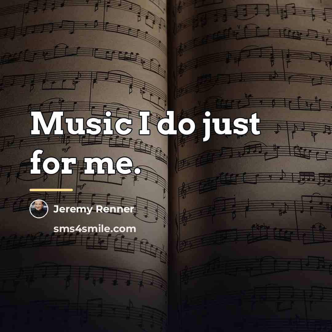 “Music I do just for me.…” quote by Jeremy Renner