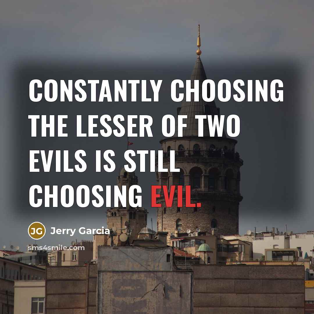 “Constantly choosing the lesser of two evils is still choosing…” quote by Jerry Garcia