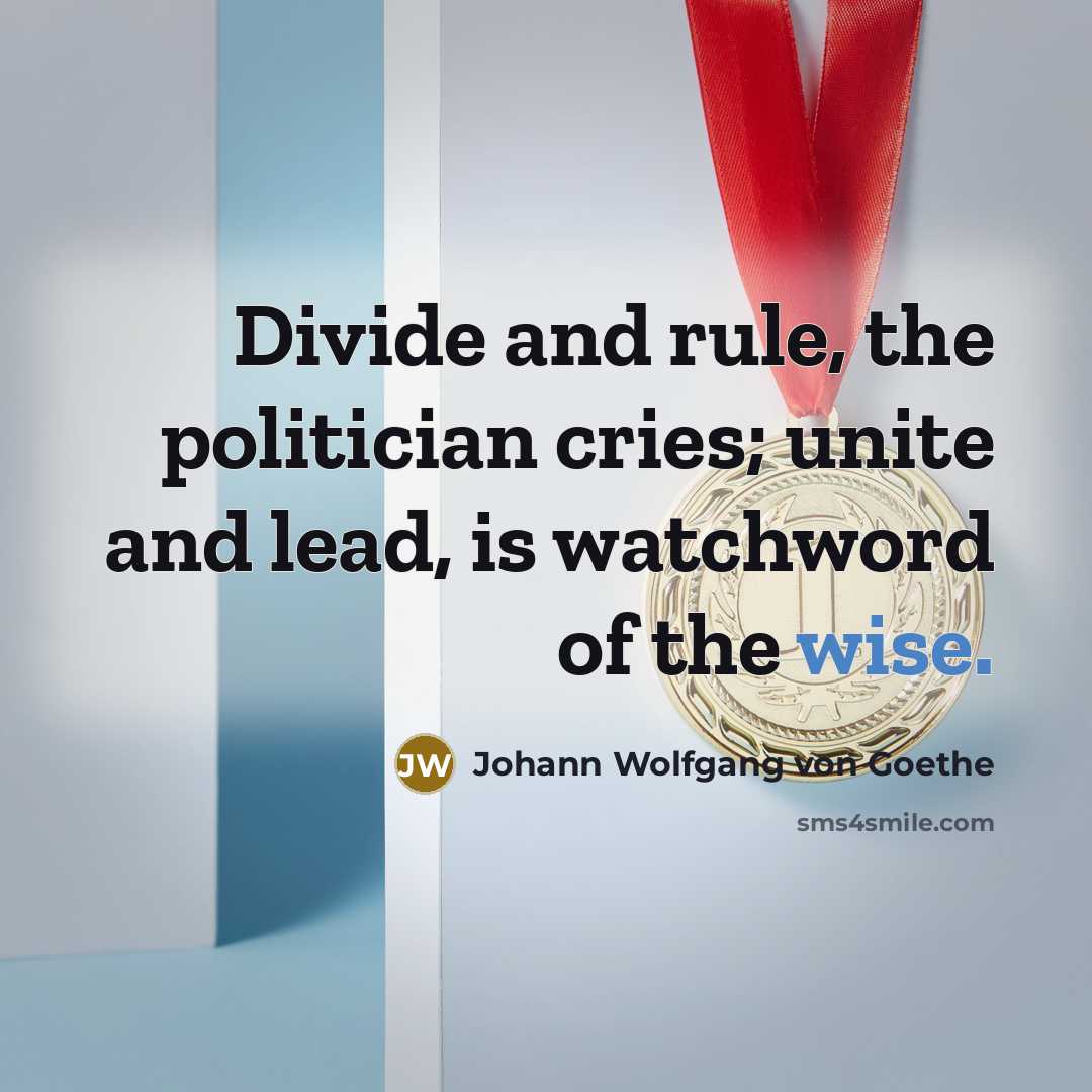 “Divide and rule, the politician cries; unite and lead, is…” quote by Johann Wolfgang von Goethe