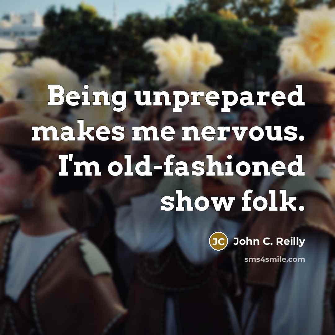 “Being unprepared makes me nervous. I'm old-fashioned show folk.…” quote by John C. Reilly