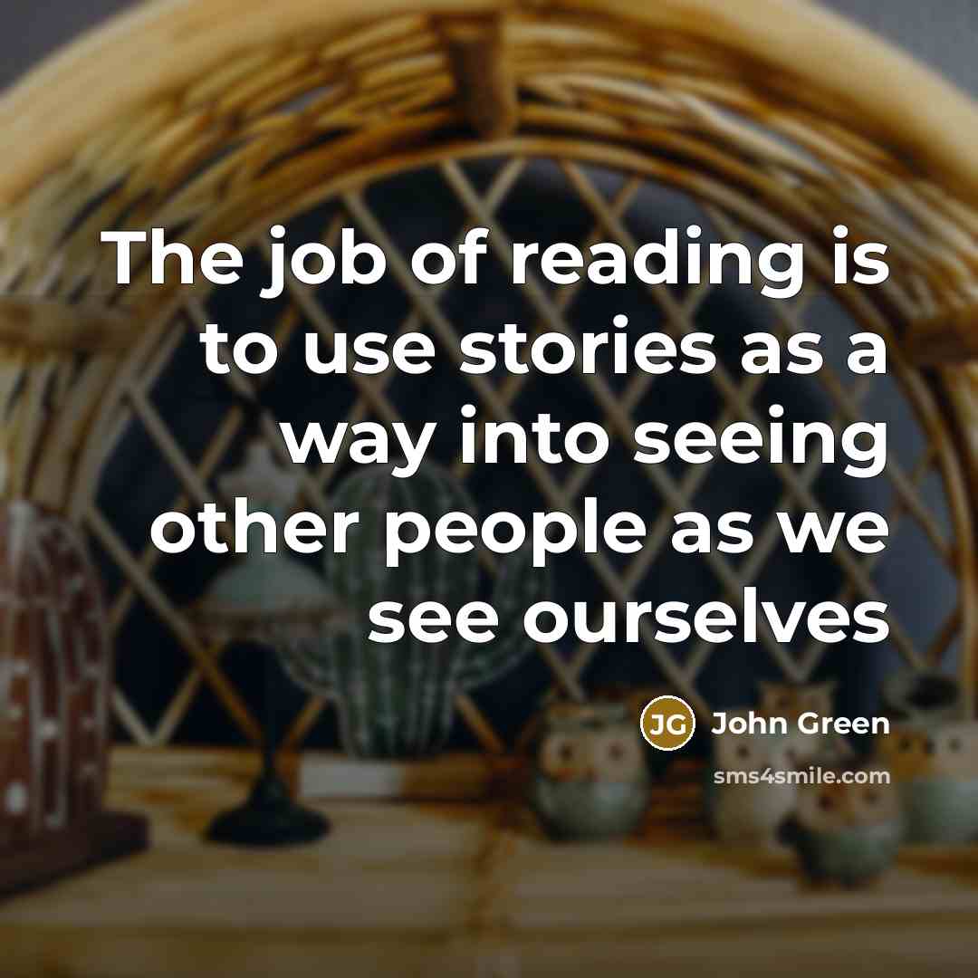 “The job of reading is to use stories as a…” quote by John Green