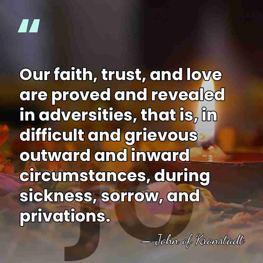 Our faith, trust, and love are proved and revealed in adversities, that&hellip; - John of Kronstadt