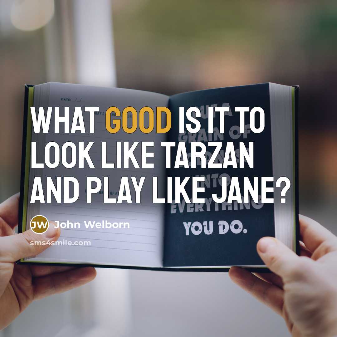 “What good is it to look like Tarzan and play like Jane?” quote by John Welborn