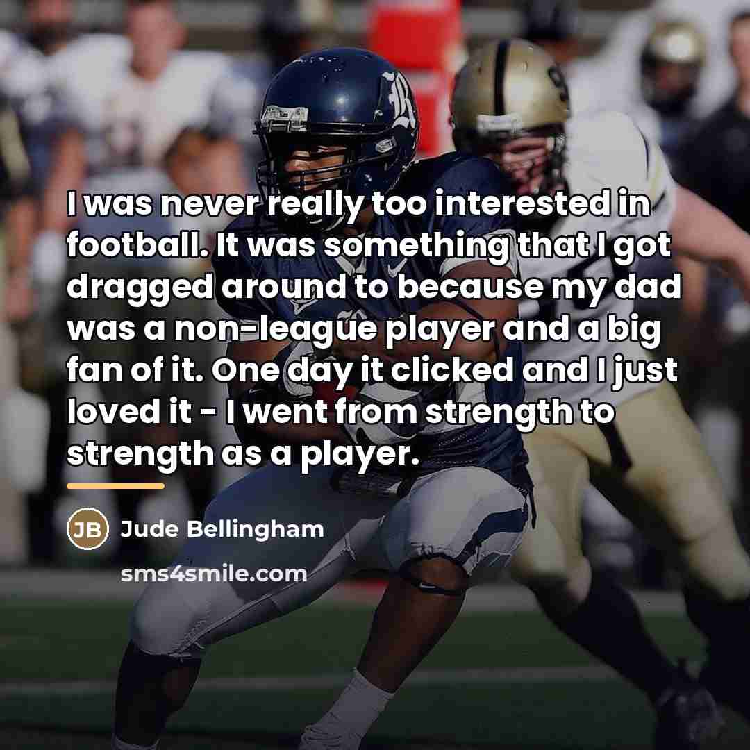 “I was never really too interested in football. It was…” quote by Jude Bellingham