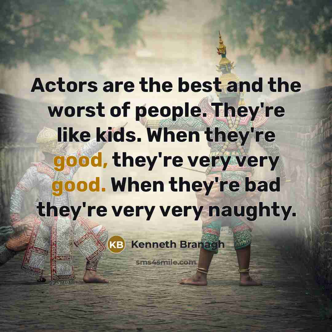 “Actors are the best and the worst of people. They're like kids. When they're good, they're very very good. When they're bad they're very very naughty.” quote by Kenneth Branagh