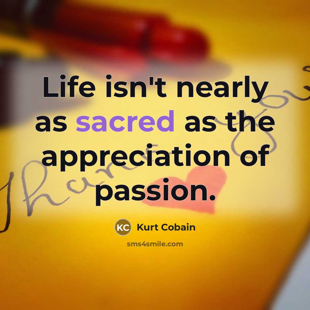 “Life isn't nearly as sacred as the appreciation of passion.…” quote by Kurt Cobain