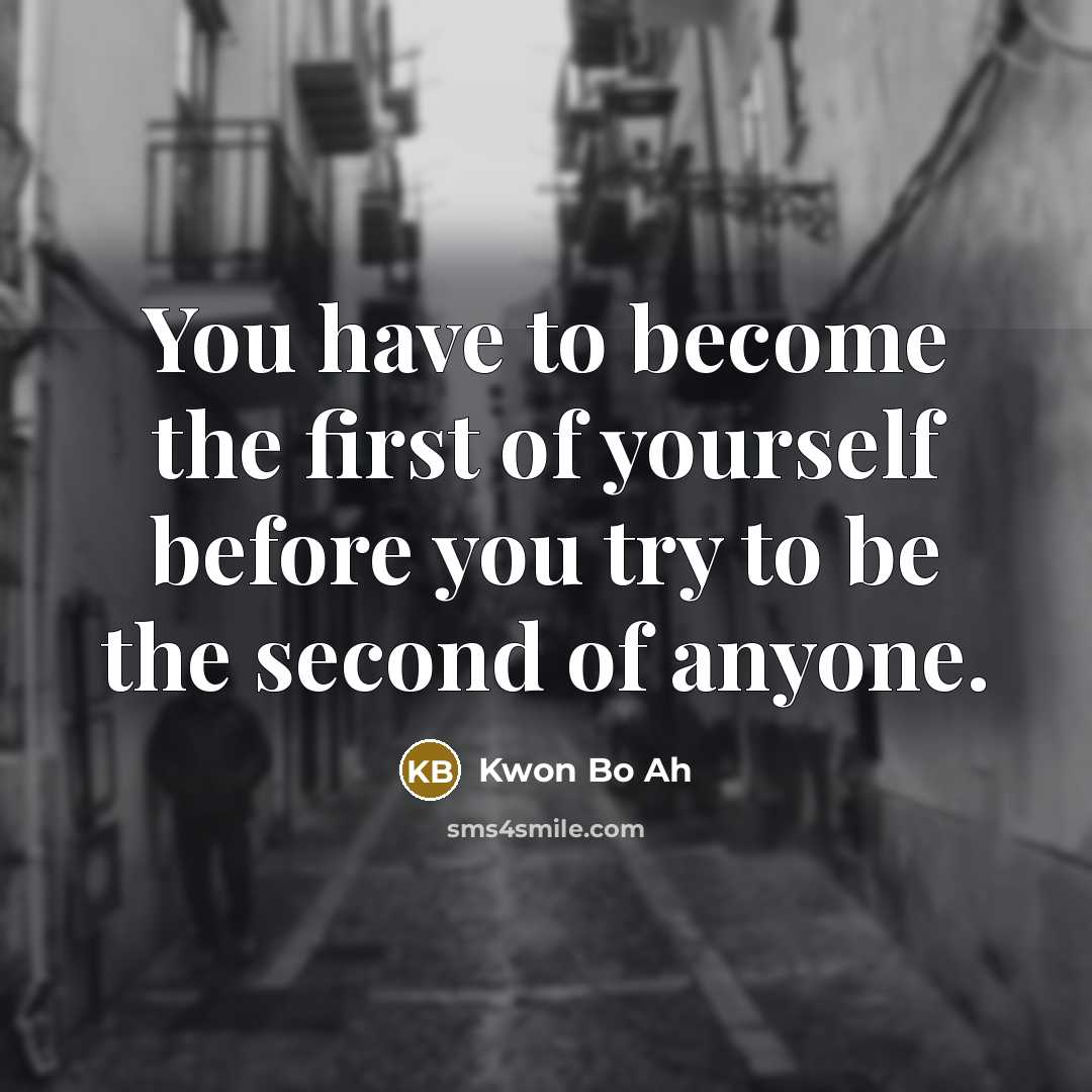 “You have to become the first of yourself before you try to be the second of anyone.” quote by Kwon Bo Ah