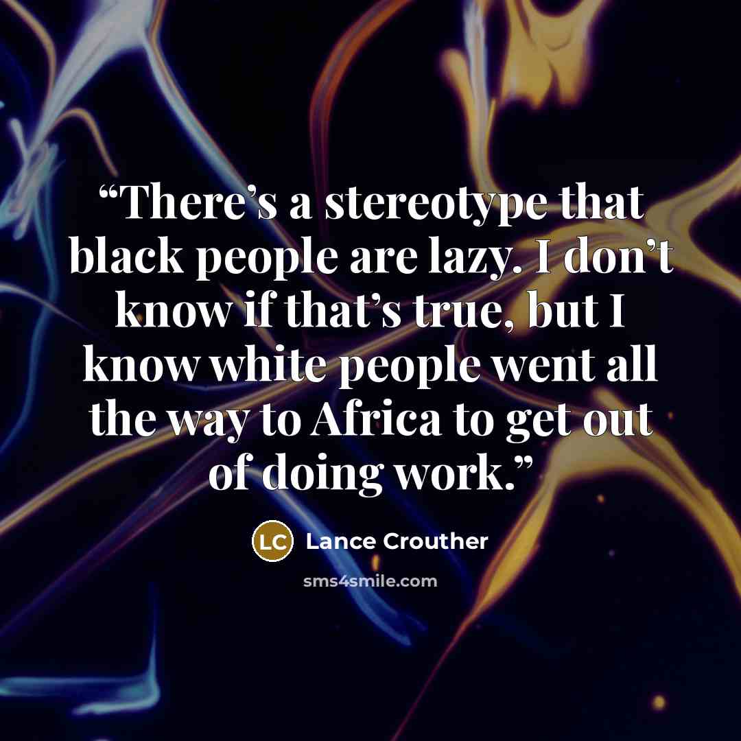 “There’s a stereotype that black people are lazy. I don’t know if that’s true, but I know white people went all the way to Africa to get out of doing work.” quote by Lance Crouther