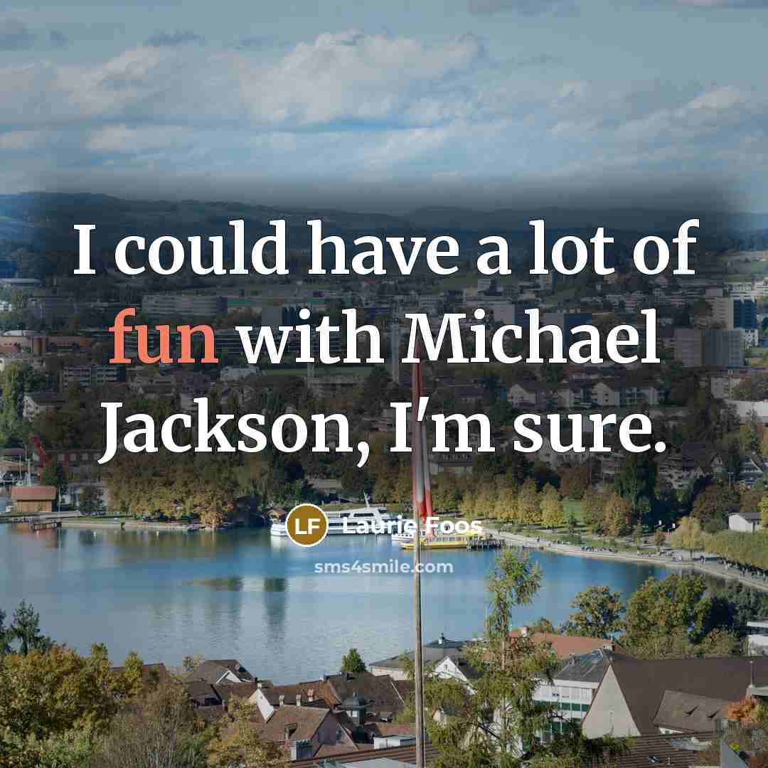 “I could have a lot of fun with Michael Jackson,…” quote by Laurie Foos