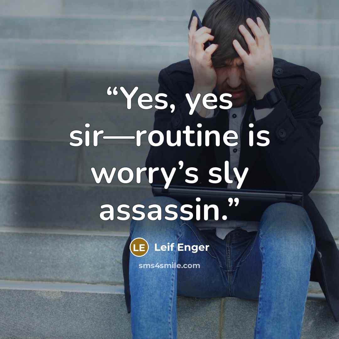 “Yes, yes sir—routine is worry’s sly assassin.” quote by Leif Enger