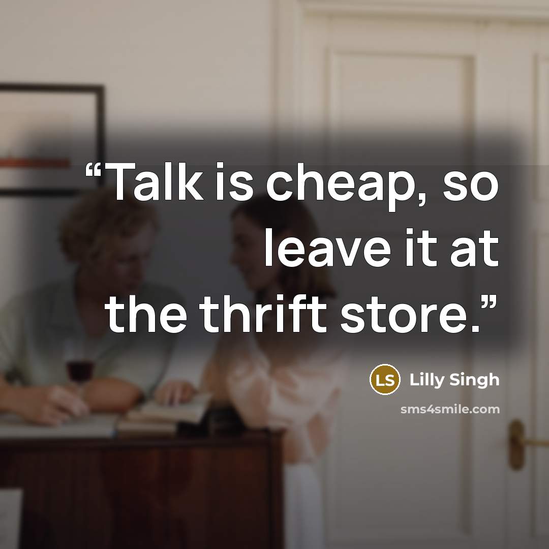 “Talk is cheap, so leave it at the thrift store.” quote by Lilly Singh