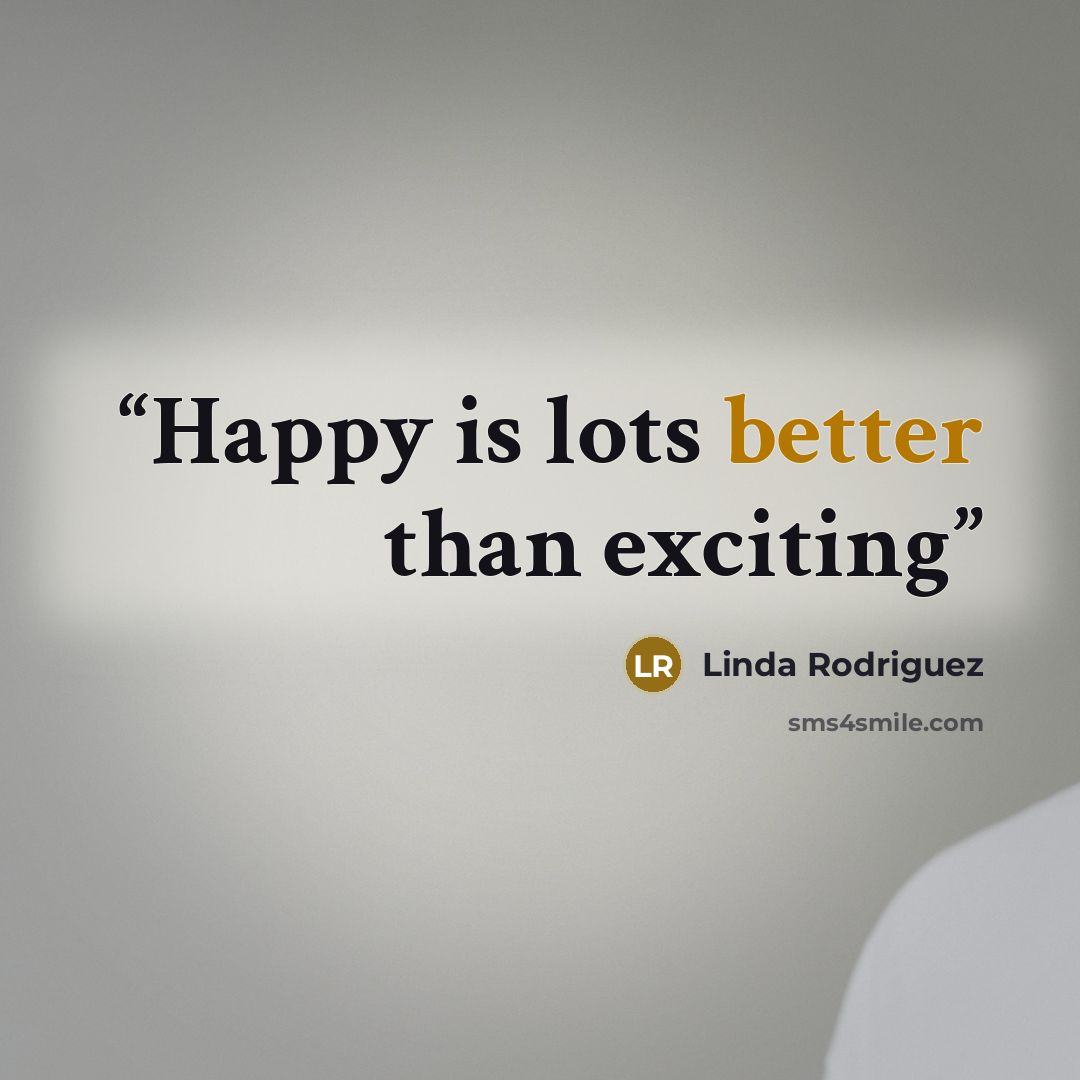 “Happy is lots better than exciting” quote by Linda Rodriguez