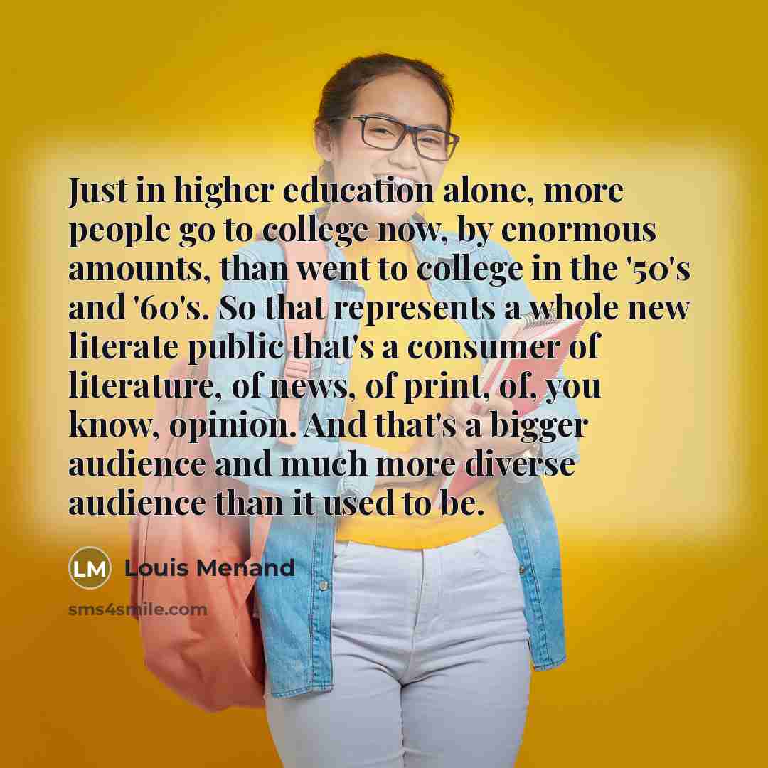 “Just in higher education alone, more people go to college…” quote by Louis Menand