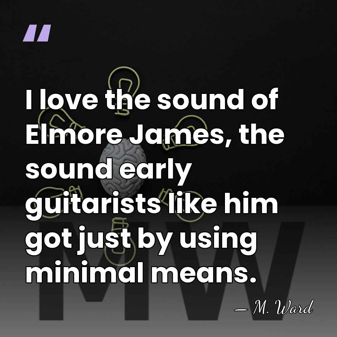 I love the sound of Elmore James, the sound early guitarists like&hellip; - M. Ward