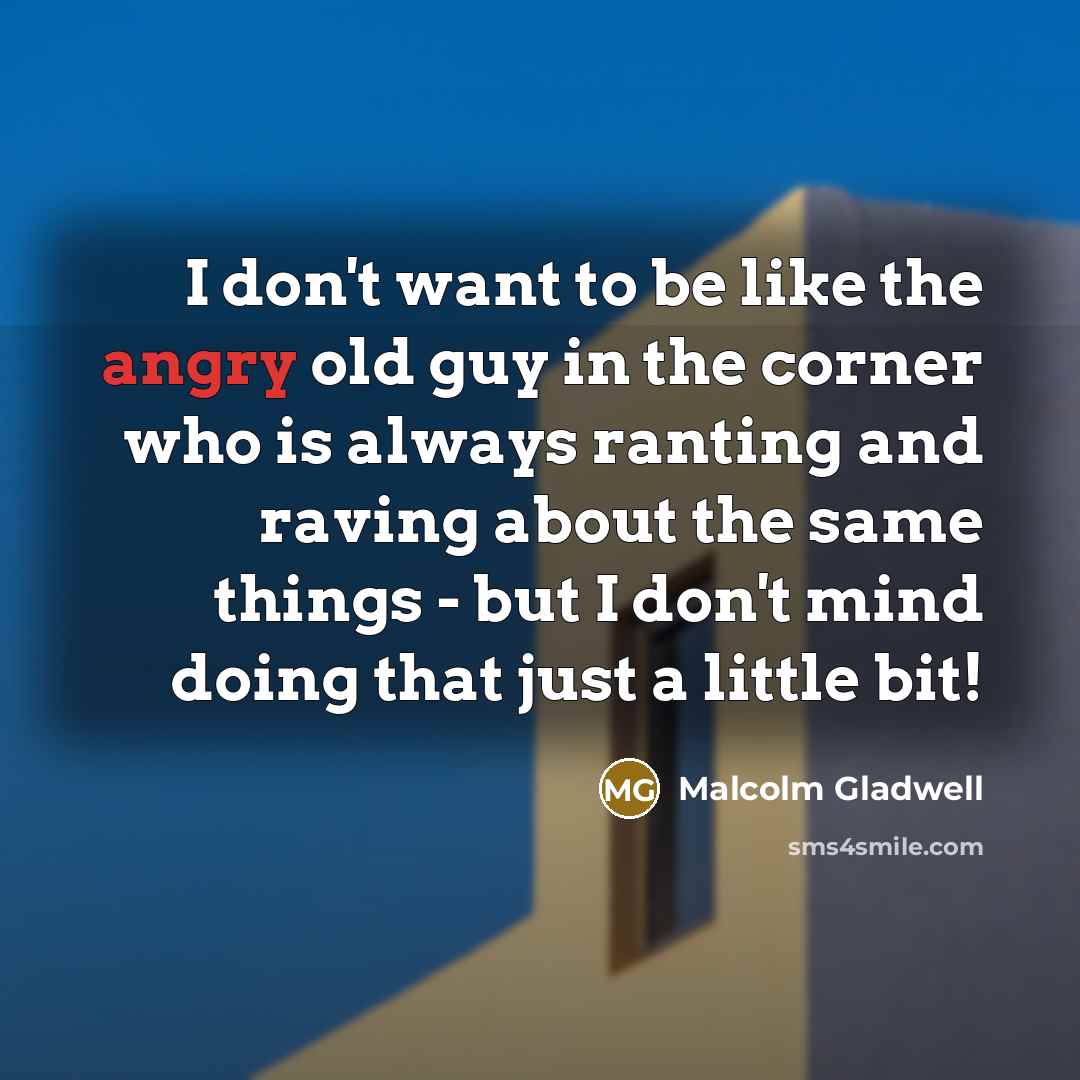 “I don't want to be like the angry old guy…” quote by Malcolm Gladwell