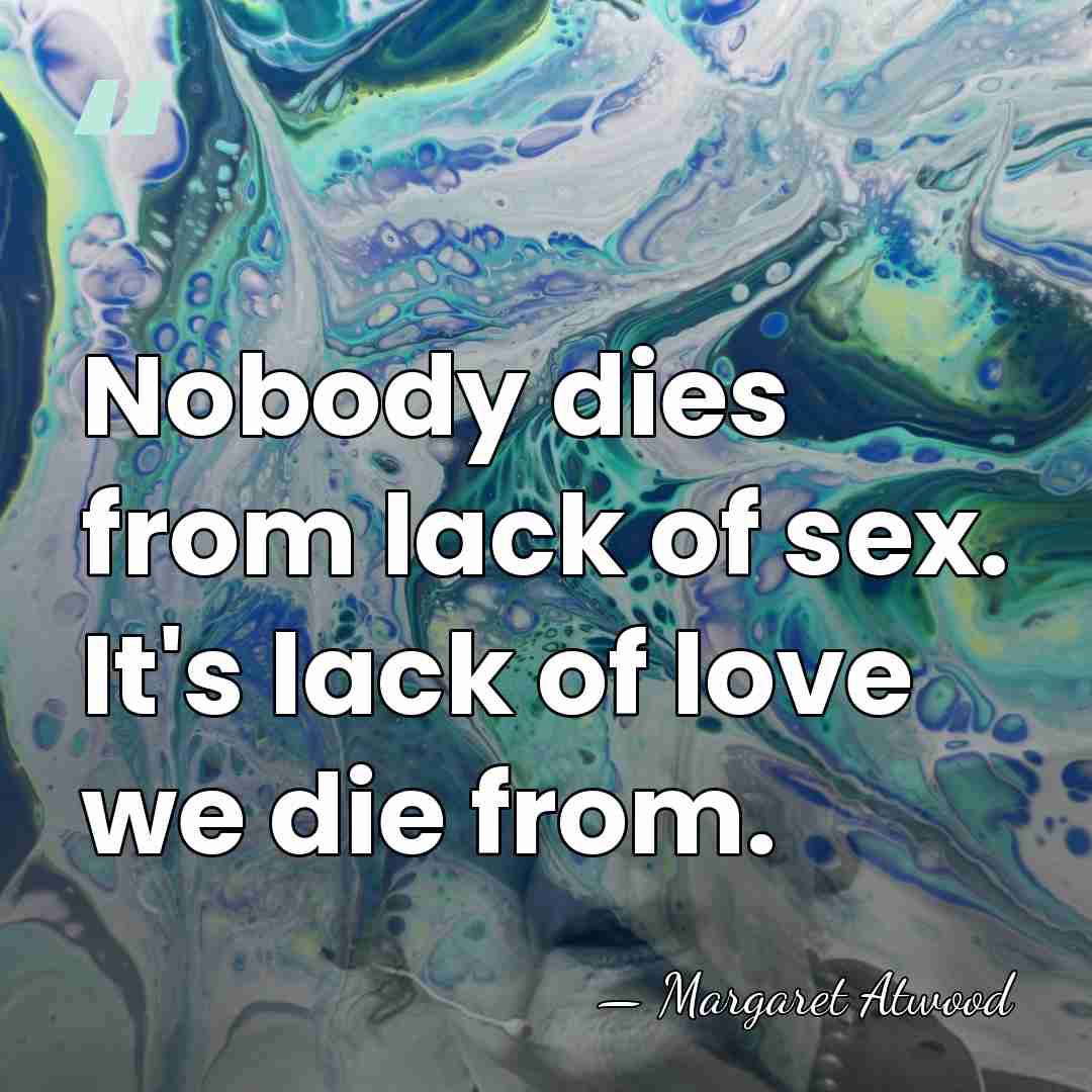 Nobody dies from lack of sex. It's lack of love we die&hellip; - Margaret Atwood