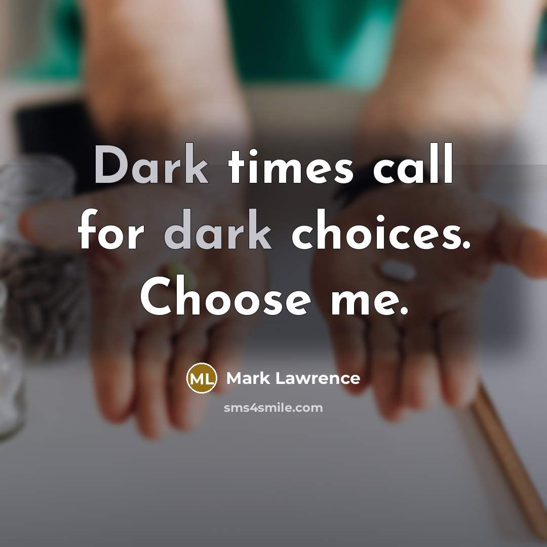 “Dark times call for dark choices. Choose me.…” quote by Mark Lawrence