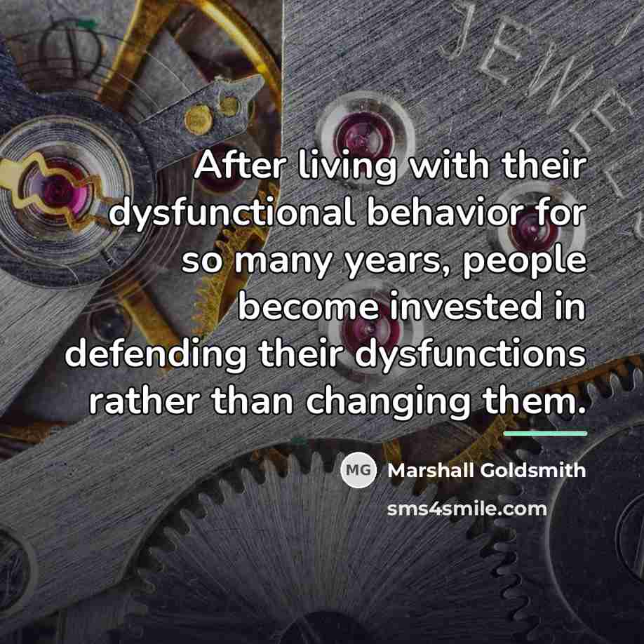 “After living with their dysfunctional behavior for so many years,…” quote by Marshall Goldsmith