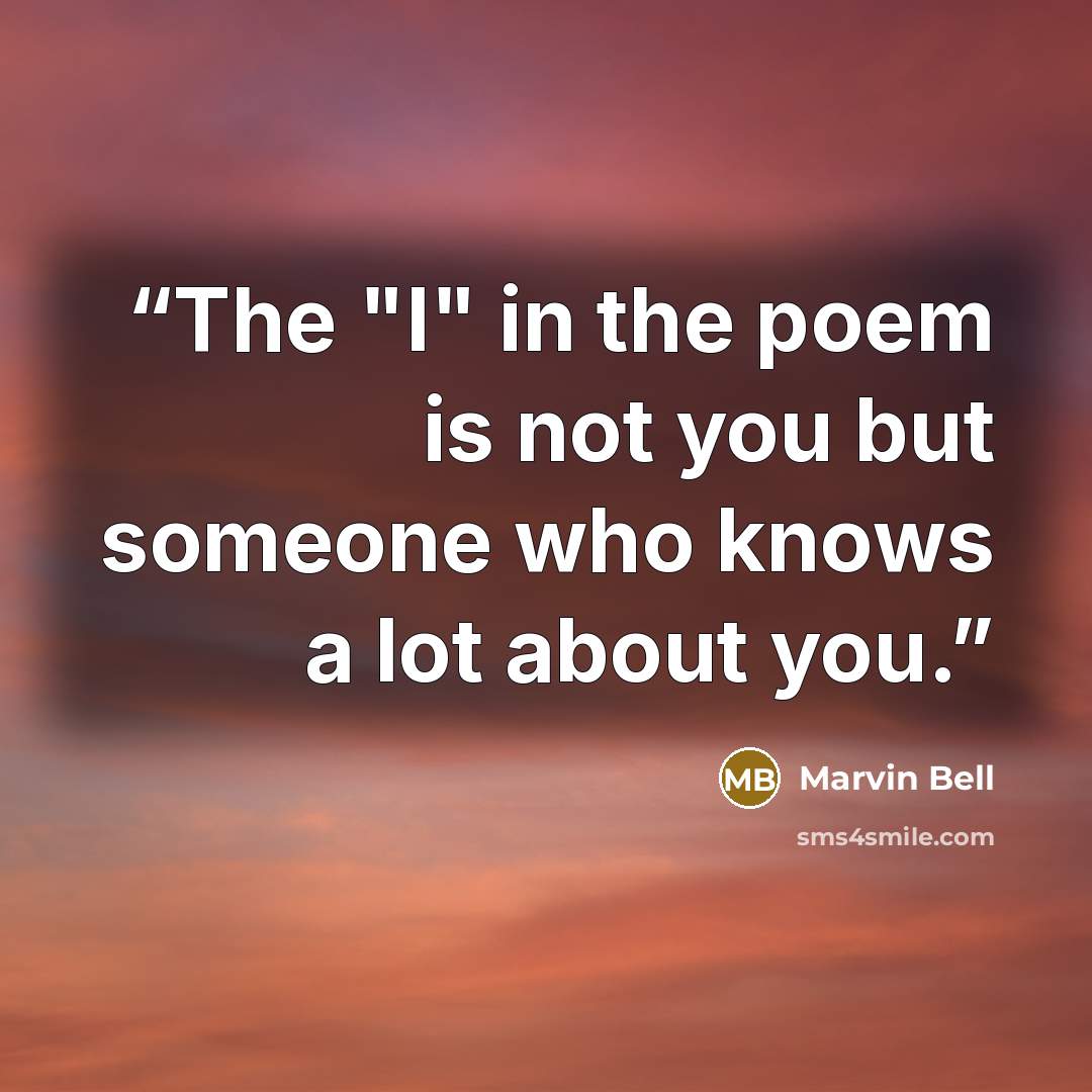 “The "I" in the poem is not you but someone who knows a lot about you.” quote by Marvin Bell