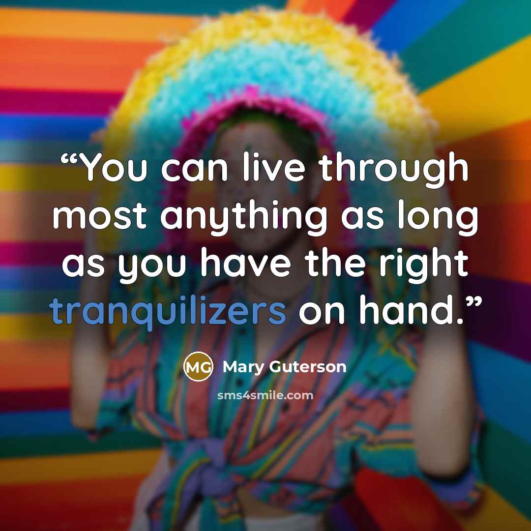 “You can live through most anything as long as you have the right tranquilizers on hand.” quote by Mary Guterson