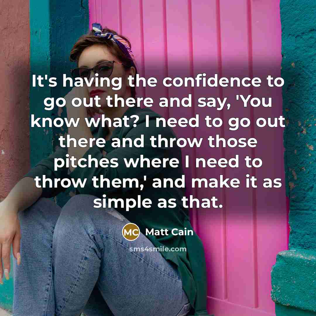 “It's having the confidence to go out there and say,…” quote by Matt Cain